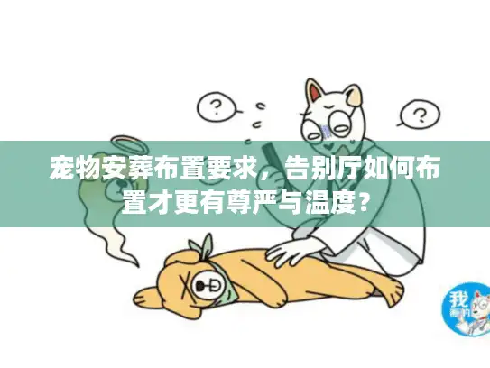 宠物安葬布置要求，告别厅如何布置才更有尊严与温度？