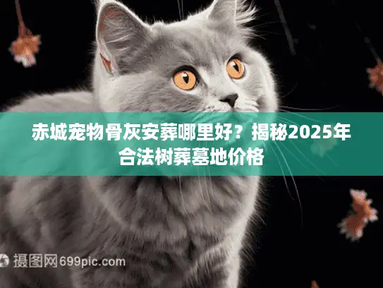 赤城宠物骨灰安葬哪里好？揭秘2025年合法树葬墓地价格