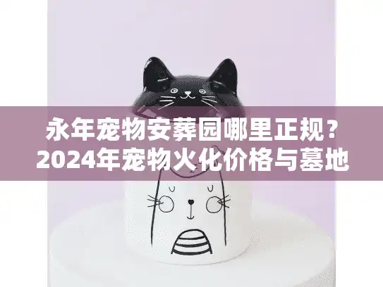 永年宠物安葬园哪里正规？2024年宠物火化价格与墓地选址深度剖析