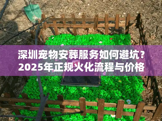 深圳宠物安葬服务如何避坑？2025年正规火化流程与价格内幕