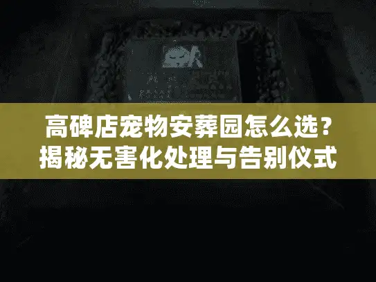 高碑店宠物安葬园怎么选？揭秘无害化处理与告别仪式细节