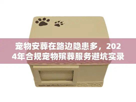 宠物安葬在路边隐患多，2024年合规宠物殡葬服务避坑实录