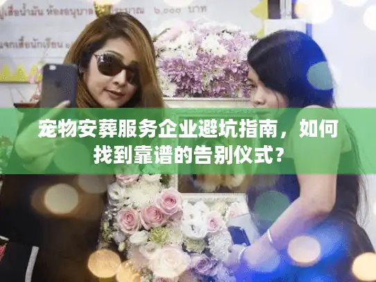 宠物安葬服务企业避坑指南，如何找到靠谱的告别仪式？