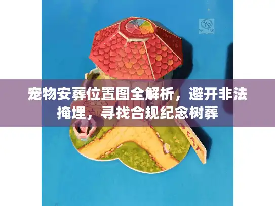 宠物安葬位置图全解析，避开非法掩埋，寻找合规纪念树葬
