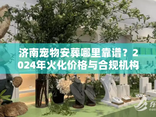 济南宠物安葬哪里靠谱？2024年火化价格与合规机构深度揭秘
