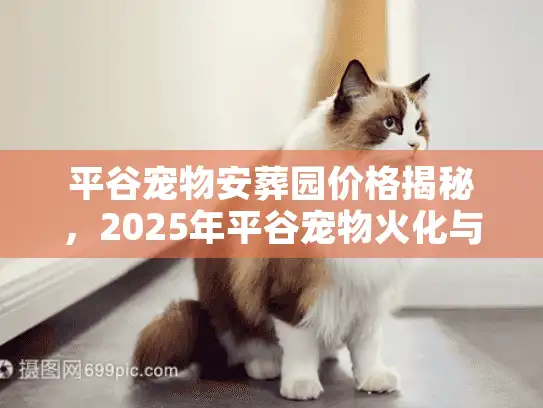 平谷宠物安葬园价格揭秘，2025年平谷宠物火化与墓地全流程