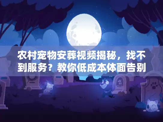 农村宠物安葬视频揭秘，找不到服务？教你低成本体面告别