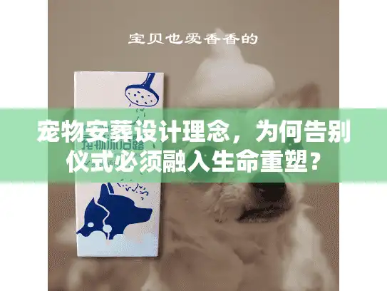 宠物安葬设计理念，为何告别仪式必须融入生命重塑？