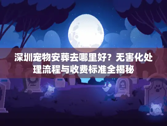 深圳宠物安葬去哪里好？无害化处理流程与收费标准全揭秘