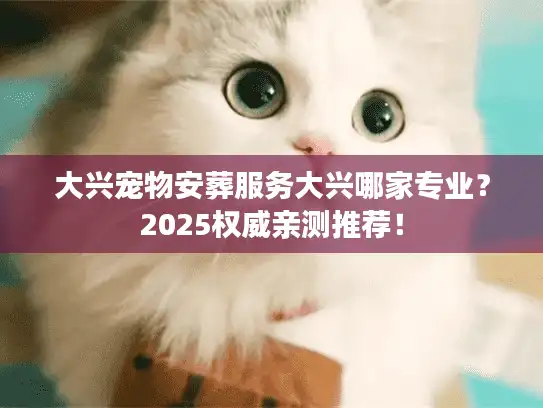 大兴宠物安葬服务大兴哪家专业？2025权威亲测推荐！