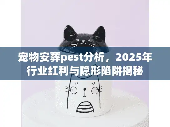 宠物安葬pest分析，2025年行业红利与隐形陷阱揭秘