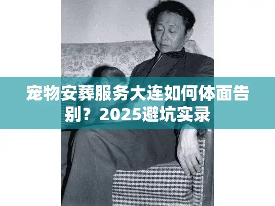 宠物安葬服务大连如何体面告别？2025避坑实录
