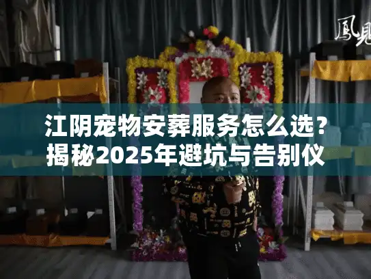江阴宠物安葬服务怎么选？揭秘2025年避坑与告别仪式