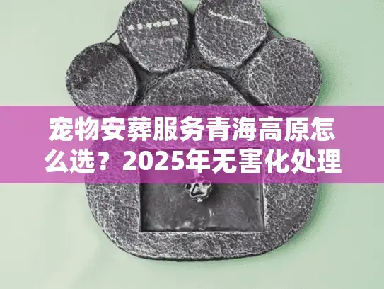 宠物安葬服务青海高原怎么选？2025年无害化处理与骨灰寄存实战