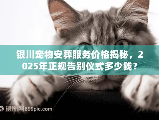 银川宠物安葬服务价格揭秘，2025年正规告别仪式多少钱？