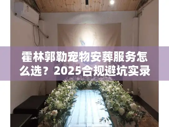 霍林郭勒宠物安葬服务怎么选？2025合规避坑实录