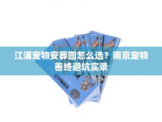 江浦宠物安葬园怎么选？南京宠物善终避坑实录