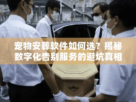 宠物安葬软件如何选？揭秘数字化告别服务的避坑真相