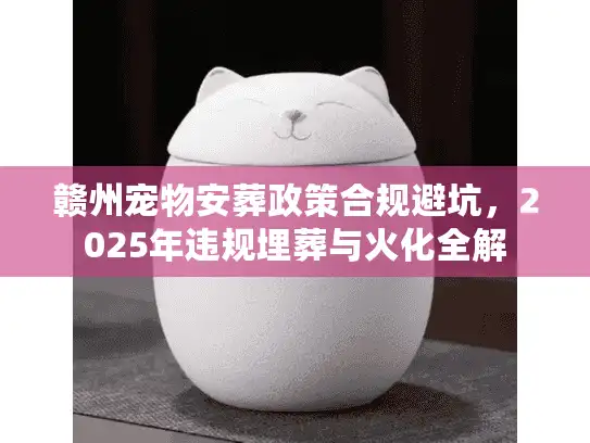 赣州宠物安葬政策合规避坑，2025年违规埋葬与火化全解