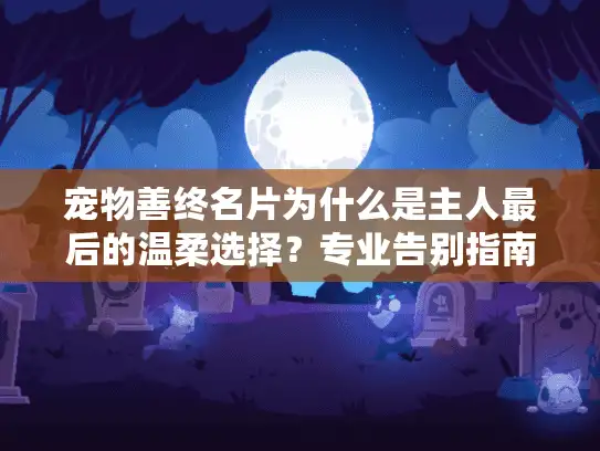 宠物善终名片为什么是主人最后的温柔选择？专业告别指南