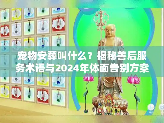 宠物安葬叫什么？揭秘善后服务术语与2024年体面告别方案