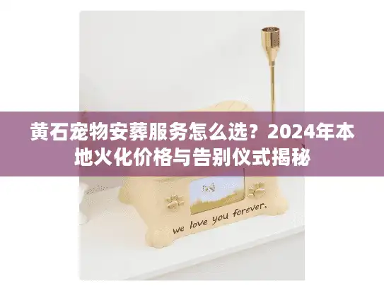 黄石宠物安葬服务怎么选？2024年本地火化价格与告别仪式揭秘