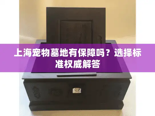 上海宠物墓地有保障吗？选择标准权威解答