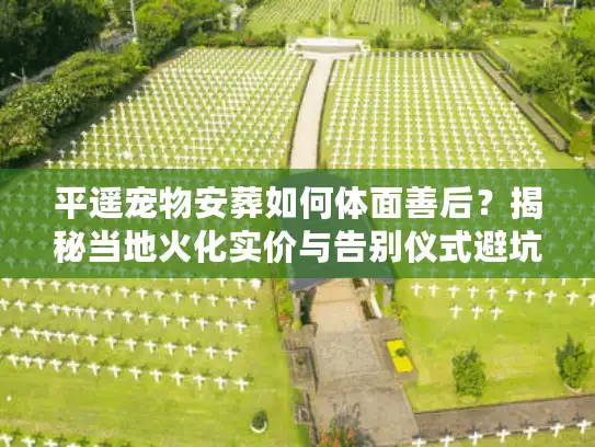 平遥宠物安葬如何体面善后？揭秘当地火化实价与告别仪式避坑
