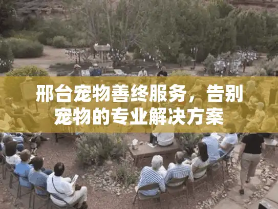 邢台宠物善终服务，告别宠物的专业解决方案