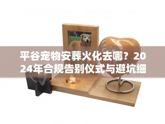 平谷宠物安葬火化去哪？2024年合规告别仪式与避坑细节