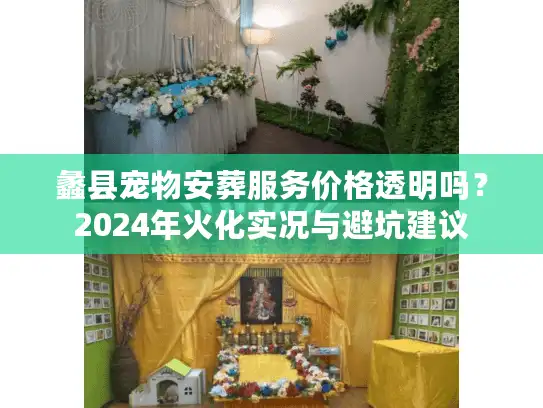 蠡县宠物安葬服务价格透明吗？2024年火化实况与避坑建议