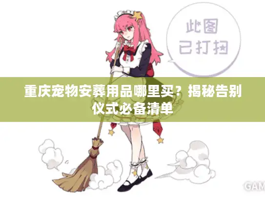 重庆宠物安葬用品哪里买？揭秘告别仪式必备清单