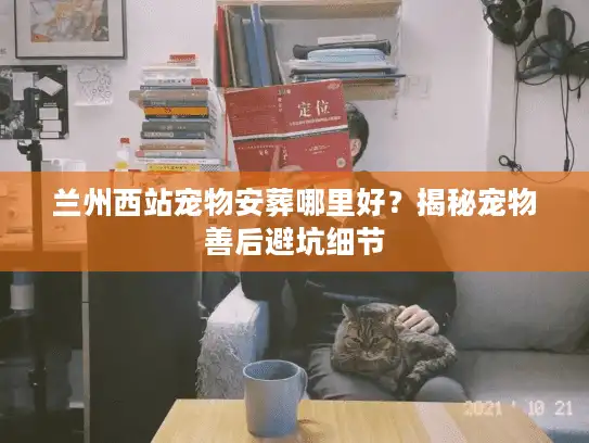 兰州西站宠物安葬哪里好？揭秘宠物善后避坑细节
