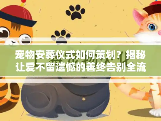 宠物安葬仪式如何策划？揭秘让爱不留遗憾的善终告别全流程