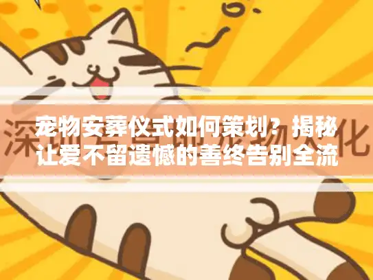 宠物安葬仪式如何策划？揭秘让爱不留遗憾的善终告别全流程