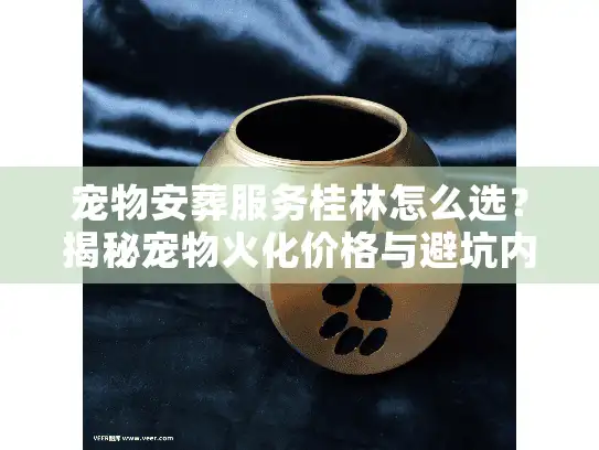 宠物安葬服务桂林怎么选？揭秘宠物火化价格与避坑内幕