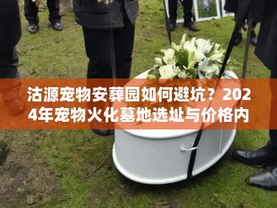 沽源宠物安葬园如何避坑？2024年宠物火化墓地选址与价格内幕