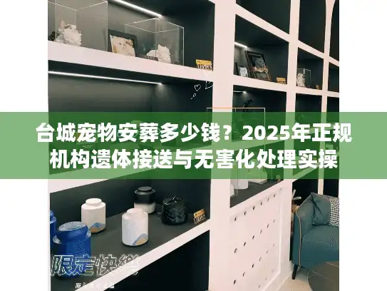 台城宠物安葬多少钱？2025年正规机构遗体接送与无害化处理实操