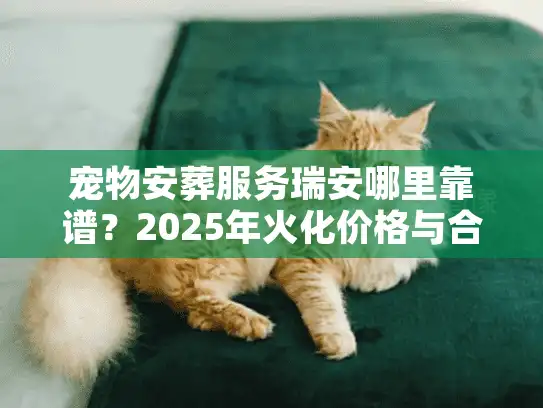 宠物安葬服务瑞安哪里靠谱？2025年火化价格与合法善终机构避坑