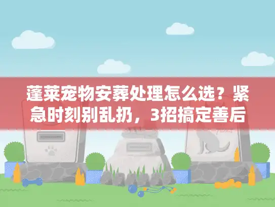 蓬莱宠物安葬处理怎么选？紧急时刻别乱扔，3招搞定善后