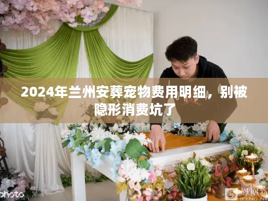 2024年兰州安葬宠物费用明细，别被隐形消费坑了