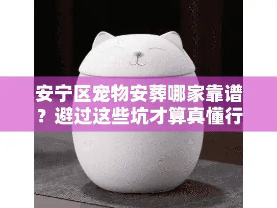 安宁区宠物安葬哪家靠谱？避过这些坑才算真懂行