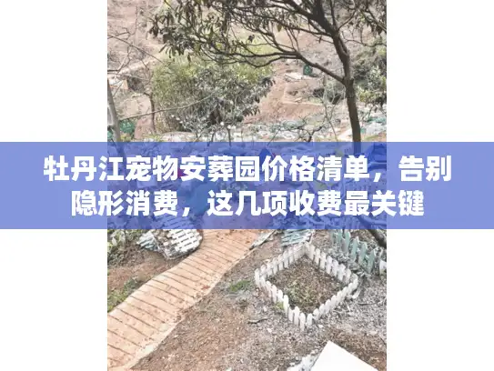 牡丹江宠物安葬园价格清单，告别隐形消费，这几项收费最关键