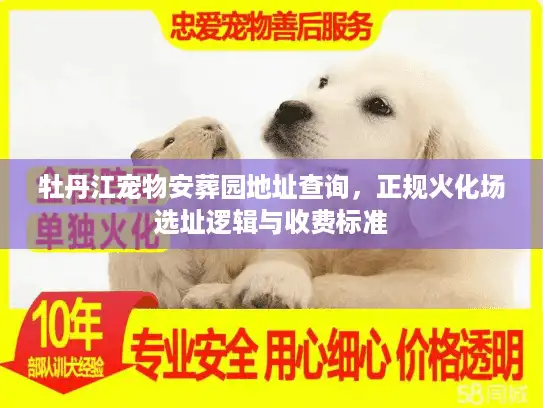 牡丹江宠物安葬园地址查询，正规火化场选址逻辑与收费标准