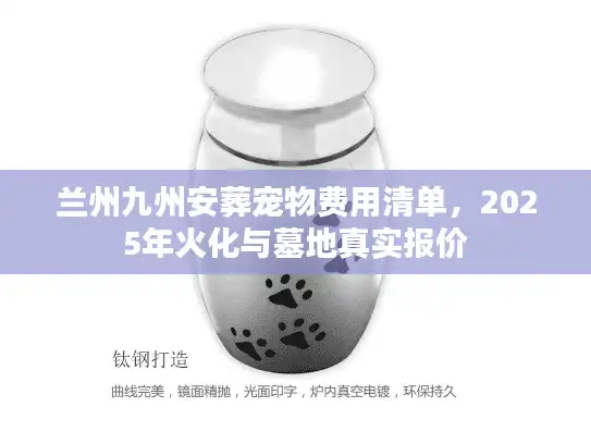 兰州九州安葬宠物费用清单，2025年火化与墓地真实报价