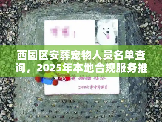 西固区安葬宠物人员名单查询，2025年本地合规服务推荐