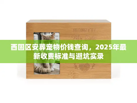 西固区安葬宠物价钱查询，2025年最新收费标准与避坑实录