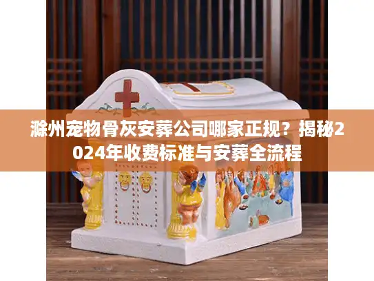 滁州宠物骨灰安葬公司哪家正规？揭秘2024年收费标准与安葬全流程