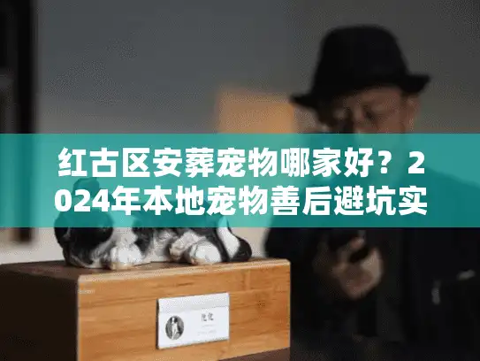 红古区安葬宠物哪家好？2024年本地宠物善后避坑实录与稀缺资源