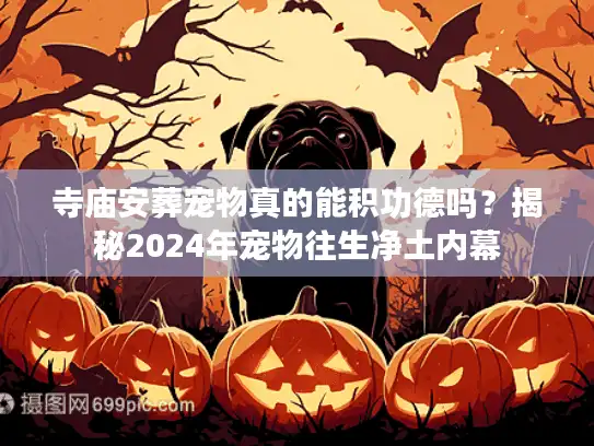 寺庙安葬宠物真的能积功德吗？揭秘2024年宠物往生净土内幕